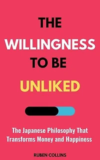 The Willingness to Be Unliked: The Japanese Philosophy That Transforms Money and Happiness