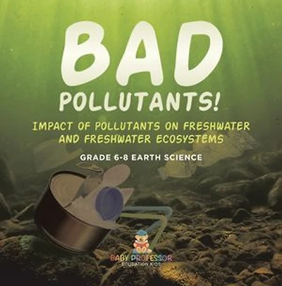 Bad Pollutants! Impact of Pollutants on Freshwater and Ecosystems Grade 6-8 Earth Science