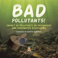Bad Pollutants! Impact of Pollutants on Freshwater and Ecosystems Grade 6-8 Earth Science