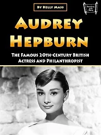 Audrey Hepburn: The Famous 20th-Century British Actress and Philanthropist