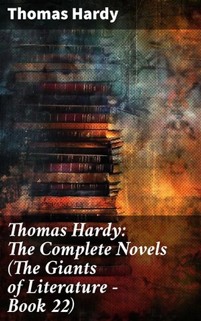 Thomas Hardy: The Complete Novels (The Giants of Literature - Book 22): Enriched edition. Exploring Hardy's timeless tales of fate, love, and society in Victorian England