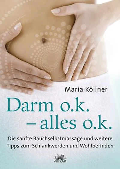 Darm o.k. – alles o.k.: Die sanfte Bauchselbstmassage und weitere Tipps zum Schlankwerden und Wohlbefinden