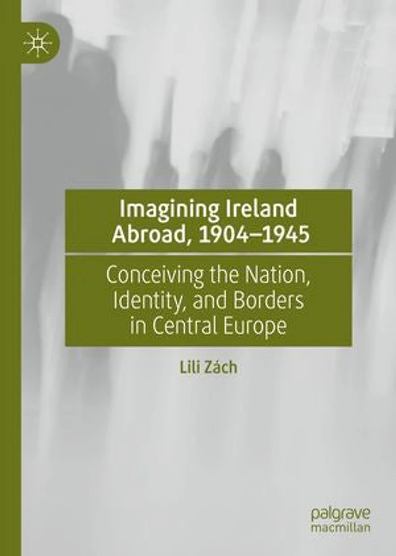 Imagining Ireland Abroad, 1904-1945: Conceiving the Nation, Identity, and Borders Central Europe