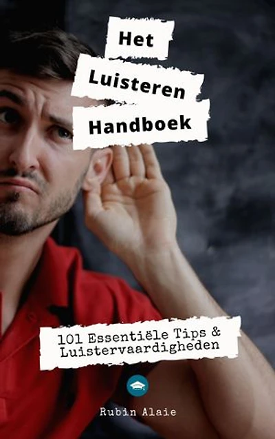 Luisteren: Het Handboek - 101 Luistervaardigheden In 1 Boek - Met Alle Essentiële Tips