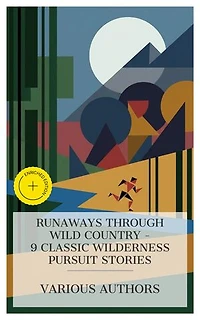 Runaways Through Wild Country - 9 Classic Wilderness Pursuit Stories: Enriched edition. The Jungle Fugitives, Ken Ward in the Jungle, Swift Lightning, The Maroon, The Prairie Chief, The Purple Land, etc.