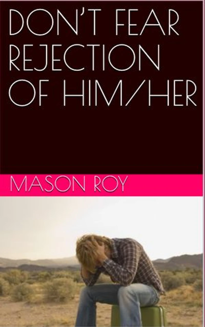 DON’T FEAR REJECTION OF HIM/HER
