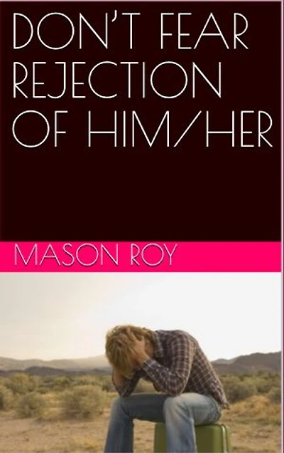 DON’T FEAR REJECTION OF HIM/HER