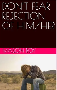 DON’T FEAR REJECTION OF HIM/HER