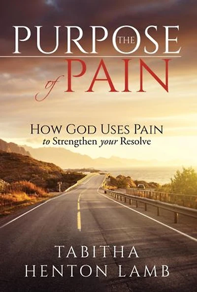 The Purpose of Pain: How God Uses Pain to Strengthen Your Resolve