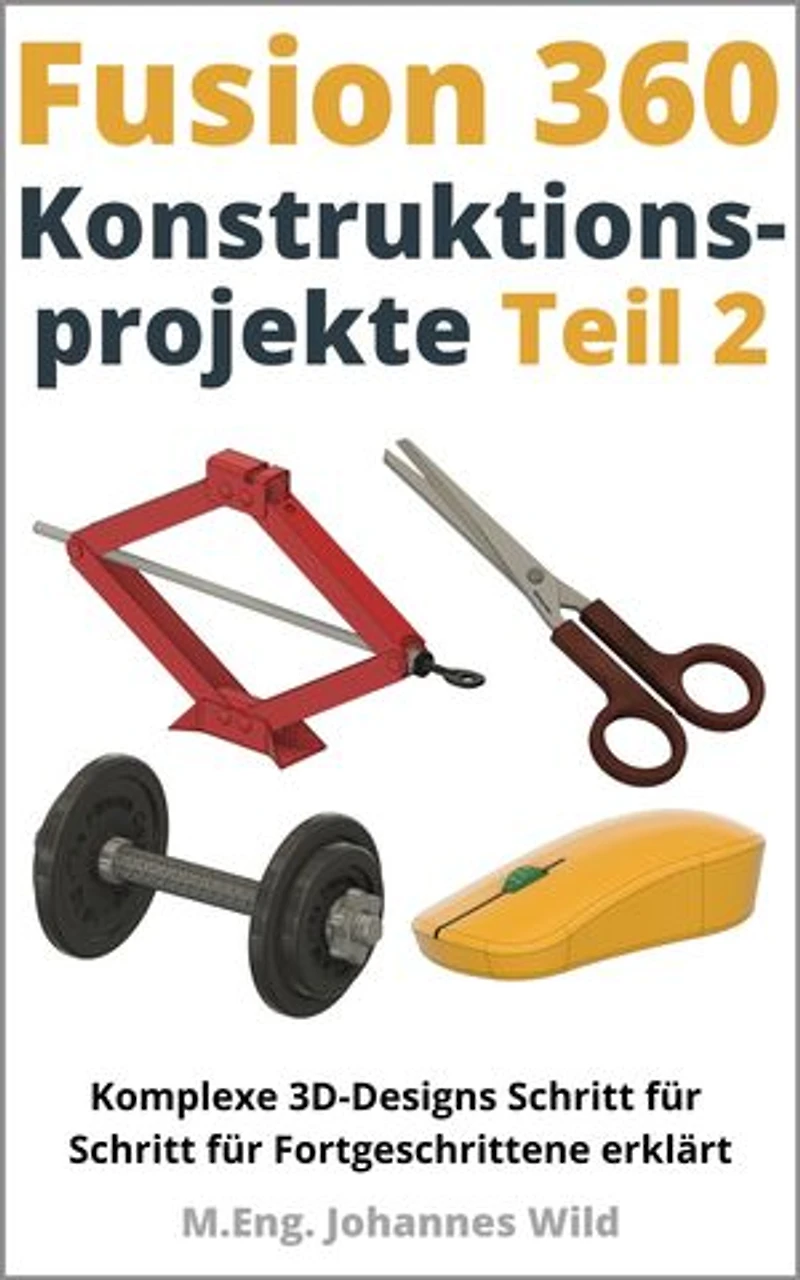 Fusion 360 | Konstruktionsprojekte - Teil 2: Komplexe 3D-Designs Schritt für Schritt für Fortgeschrittene erklärt