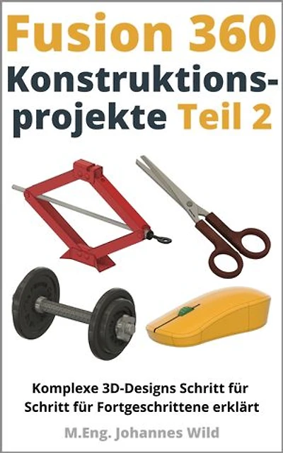 Fusion 360 | Konstruktionsprojekte - Teil 2: Komplexe 3D-Designs Schritt für Schritt für Fortgeschrittene erklärt