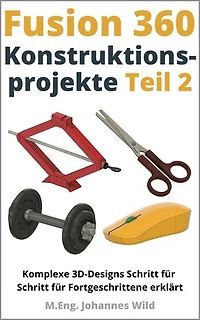 Fusion 360 | Konstruktionsprojekte - Teil 2: Komplexe 3D-Designs Schritt für Schritt für Fortgeschrittene erklärt