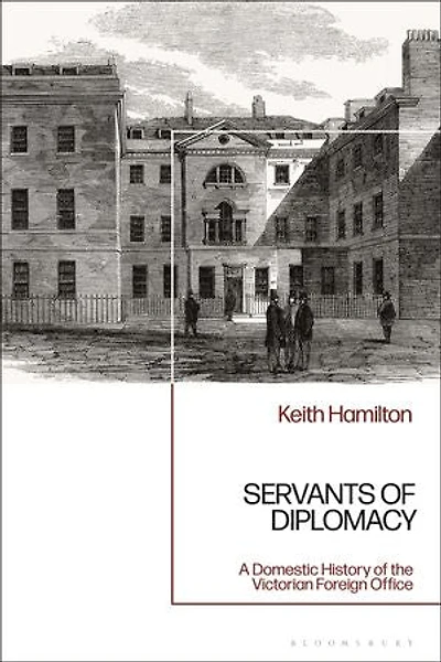 Servants Of Diplomacy: A Domestic History The Victorian Foreign Office
