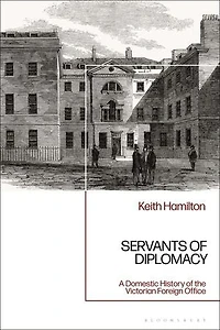 Servants Of Diplomacy: A Domestic History The Victorian Foreign Office