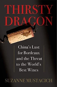 Thirsty Dragon: China's Lust for Bordeaux and the Threat to the World's Best Wines