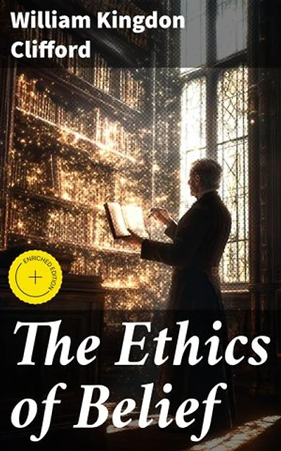 The Ethics of Belief: Enriched edition. Exploring the Ethical Dimensions of Belief and Integrity