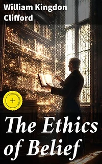 The Ethics of Belief: Enriched edition. Exploring the Ethical Dimensions of Belief and Integrity