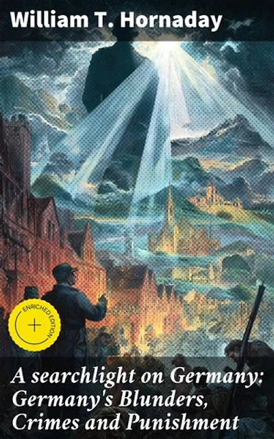 A searchlight on Germany: Germany's Blunders, Crimes and Punishment: Enriched edition. Unveiling Germany's Path to Destruction: A Historical Analysis