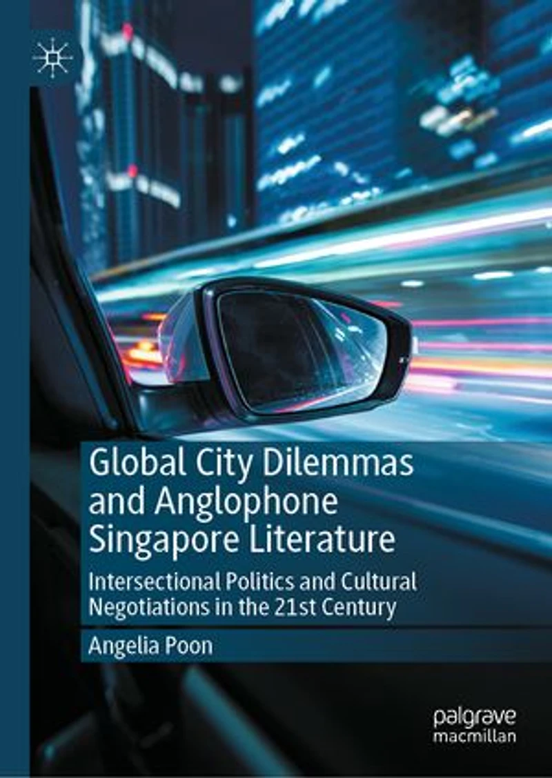 Global City Dilemmas and Anglophone Singapore Literature: Intersectional Politics Cultural Negotiations the 21st Century