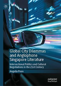 Global City Dilemmas and Anglophone Singapore Literature: Intersectional Politics Cultural Negotiations the 21st Century