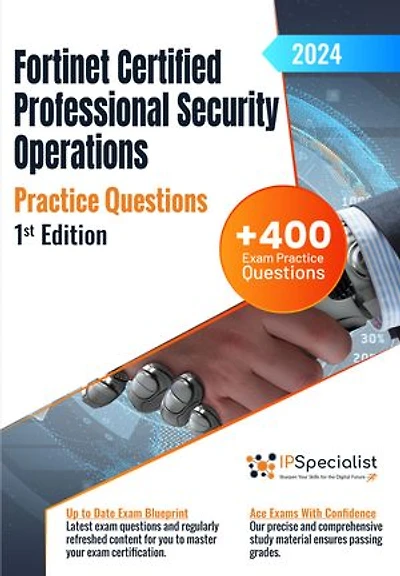 Fortinet Certified Professional Security Operations +400 Exam Practice Questions with Detailed Explanations and Reference Links : 1st Edition - 2024: Fortinet Certified Professional Security Operations