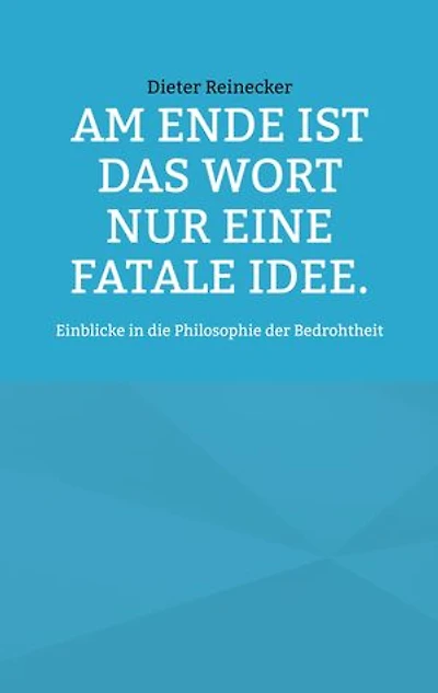 Am Ende ist das Wort nur eine fatale Idee.: Einblicke in die Philosophie der Bedrohtheit