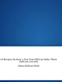 15 Recipes So Easy a Ten Year Old Can Make Them (and you can too)