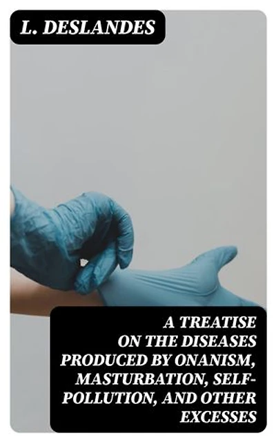 A Treatise on the Diseases Produced By Onanism, Masturbation, Self-Pollution, and Other Excesses: Enriched edition.