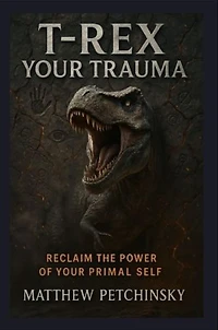 T-Rex Your Trauma: Reclaim the Power of Your Primal Self