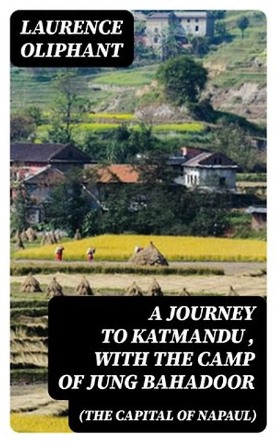 A Journey to Katmandu (the Capital of Napaul), with the Camp of Jung Bahadoor: Including a Sketch of the Nepaulese Ambassador at Home