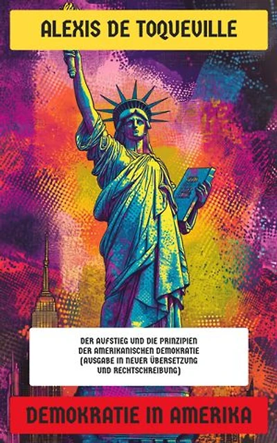 Demokratie in Amerika: Der Aufstieg und die Prinzipien der amerikanischen Demokratie (Ausgabe in neuer Übersetzung und Rechtschreibung)