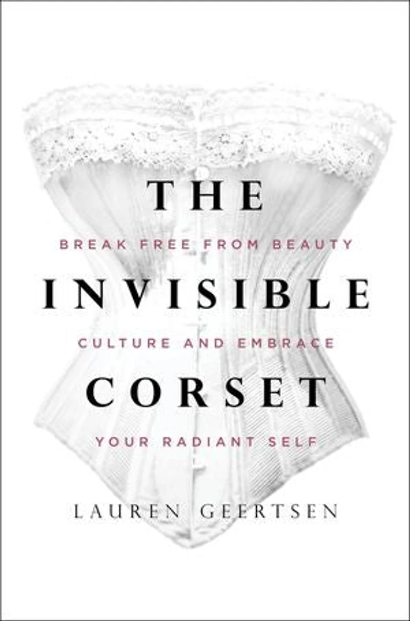 The Invisible Corset: Break Free from Beauty Culture and Embrace Your Radiant Self