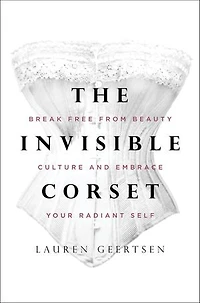 The Invisible Corset: Break Free from Beauty Culture and Embrace Your Radiant Self