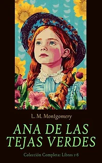 Ana de las Tejas Verdes - Colección Completa: Libros 1-8: Anne de las Tejas Verdes, Anne de Avonlea, Anne de la Isla, Anne de Álamos Ventosos, Anne y la Casa de sus Sueños, Anne de Ingleside, El valle del Arcoíris & Rilla de Ingleside