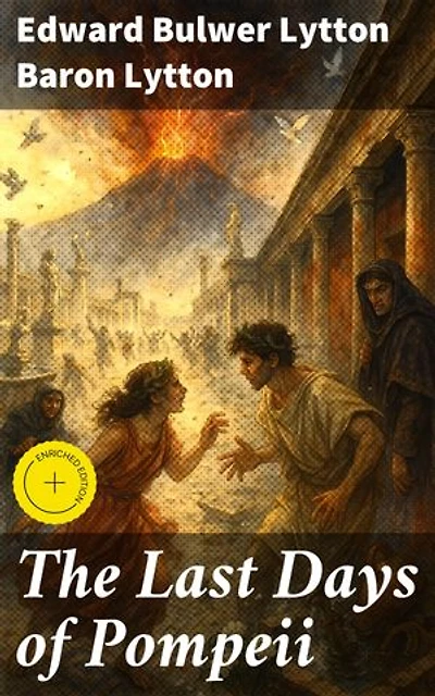 The Last Days of Pompeii: Enriched edition. A Tale of Love, Betrayal, and Tragedy in Ancient Pompeii