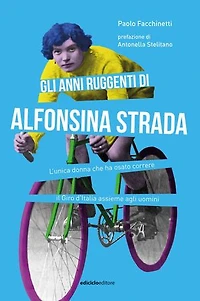 Gli anni ruggenti di Alfonsina Strada: L'unica donna che ha osato correre il Giro d'Italia assieme agli uomini
