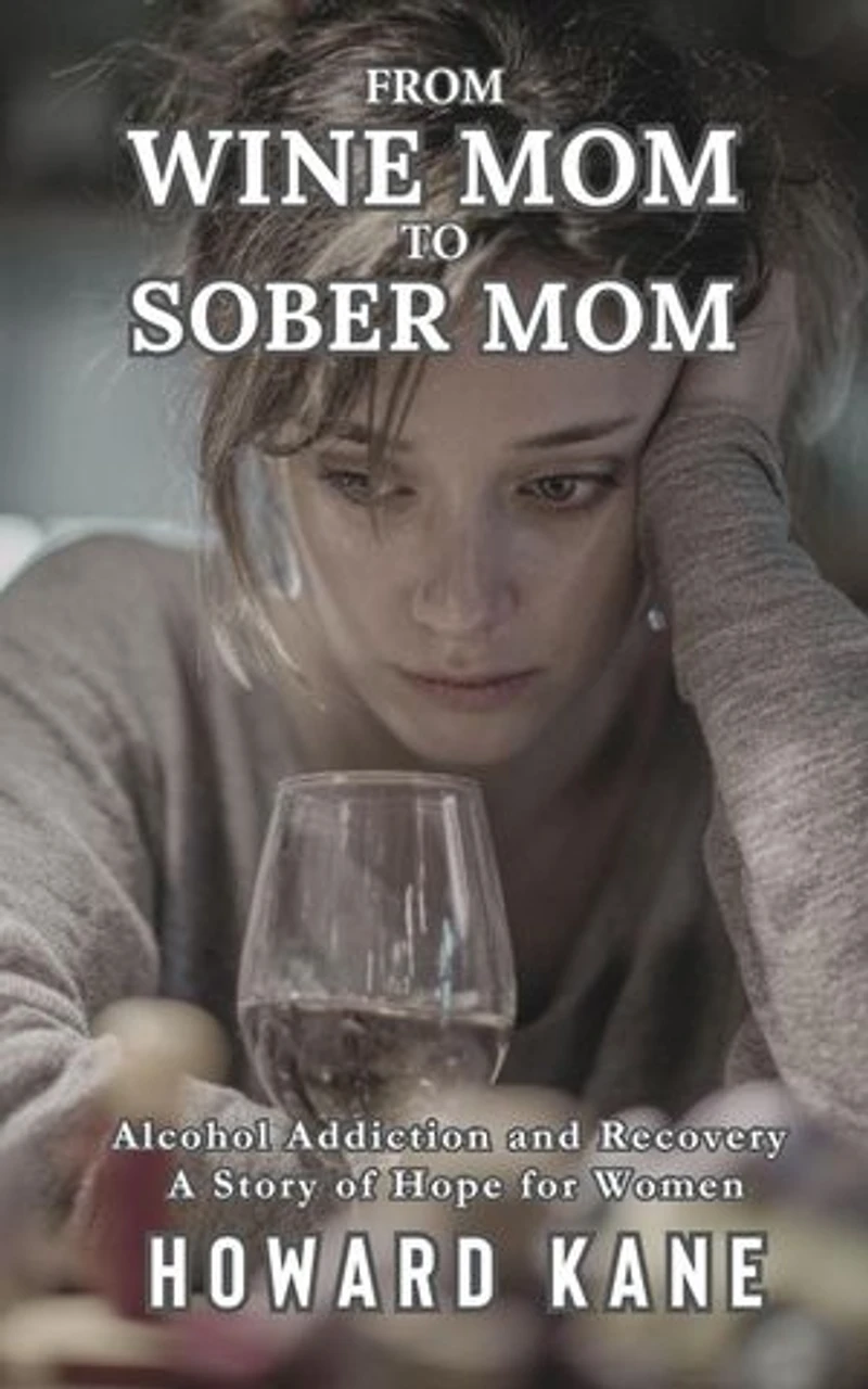From Wine Mom to Sober Mom: Alcohol Addiction and Recovery: A Story of Hope for Women: Alcohol Addiction Recovery Stories