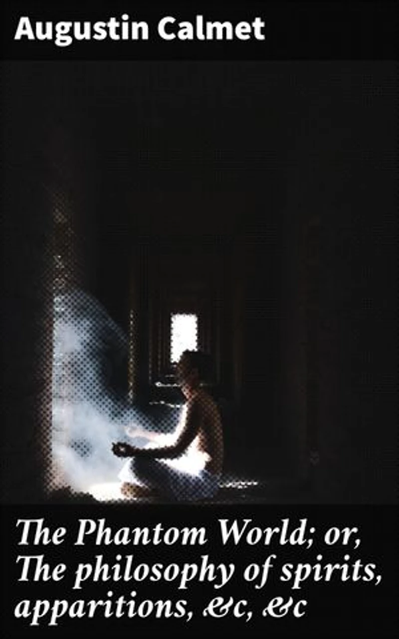 The Phantom World; or, The philosophy of spirits, apparitions, &c, &c: Enriched edition. Unveiling the Mysteries of Spirits and Apparitions