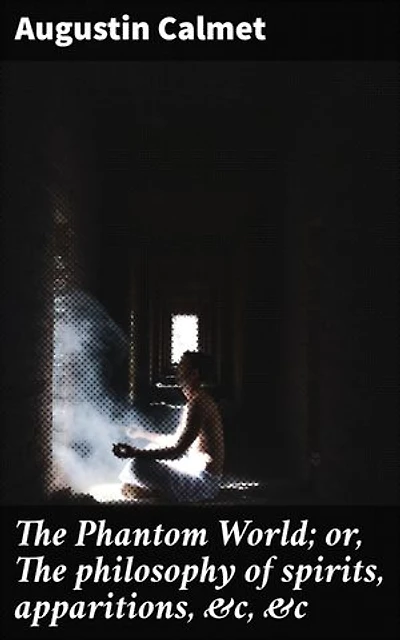The Phantom World; or, The philosophy of spirits, apparitions, &c, &c: Enriched edition. Unveiling the Mysteries of Spirits and Apparitions