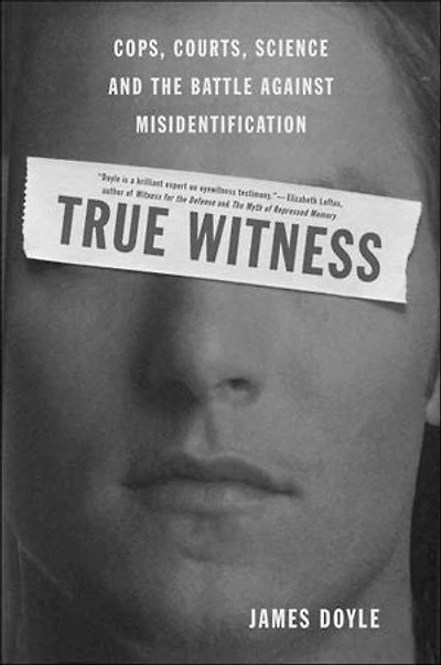 True Witness: Cops, Courts, Science, and the Battle against Misidentification