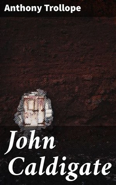 John Caldigate: Enriched edition. Love, Betrayal, and Redemption in 19th Century England: A Victorian Tale of Moral Dilemmas and Complex Relationships