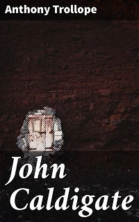 John Caldigate: Enriched edition. Love, Betrayal, and Redemption in 19th Century England: A Victorian Tale of Moral Dilemmas and Complex Relationships