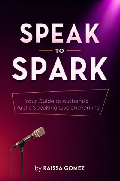 Speak to Spark: Your Guide to Authentic Public Speaking Live and Online