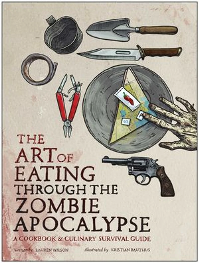 the Art of Eating Through Zombie Apocalypse: A Cookbook and Culinary Survival Guide