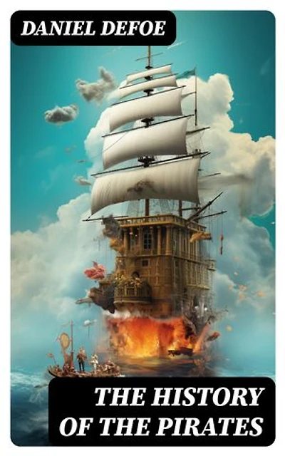 THE HISTORY OF THE PIRATES: 4 Book Collection: A General History of the Pirates + The King of Pirates + The Story Of The Notorious Pirate John Gow