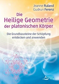 Die Heilige Geometrie der platonischen Körper: Grundbausteine Schöpfung entdecken und anwenden