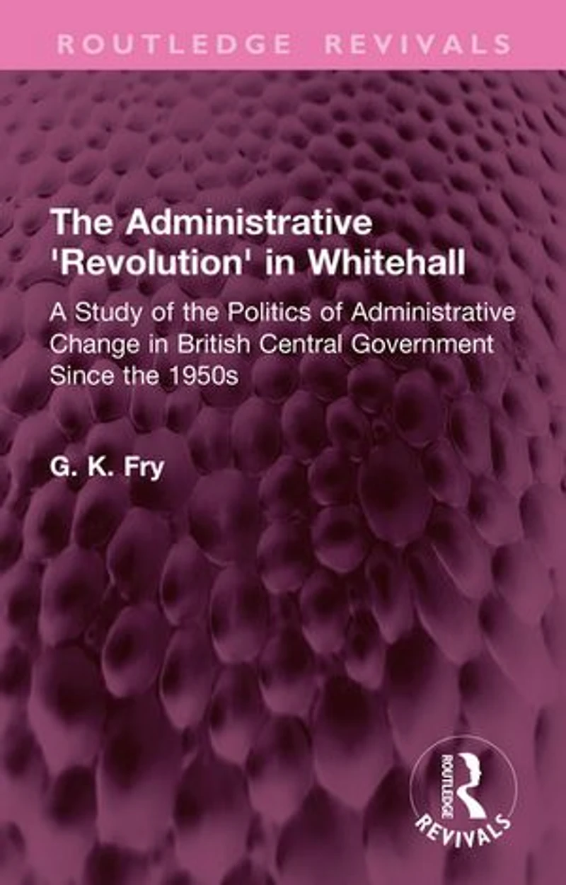 the Administrative 'Revolution' Whitehall: A Study of Politics Change British Central Government Since 1950s