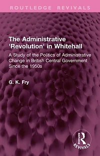 the Administrative 'Revolution' Whitehall: A Study of Politics Change British Central Government Since 1950s