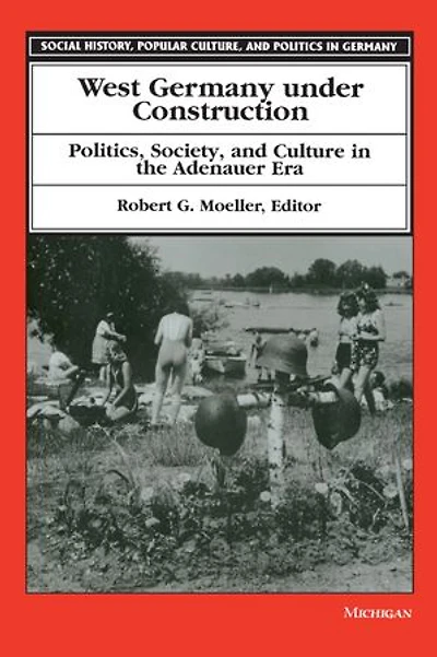 West Germany under Construction: Politics, Society, and Culture in the Adenauer Era