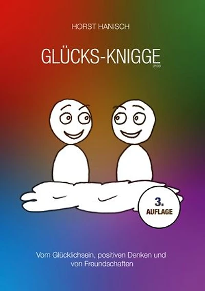Glücks-Knigge 2100: Vom Glücklichsein, positiven Denken und von Freundschaften